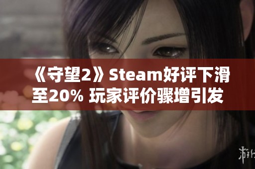 《守望2》Steam好评下滑至20% 玩家评价骤增引发热议