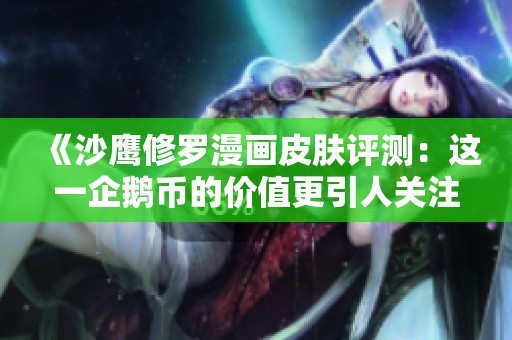 《沙鹰修罗漫画皮肤评测：这一企鹅币的价值更引人关注》