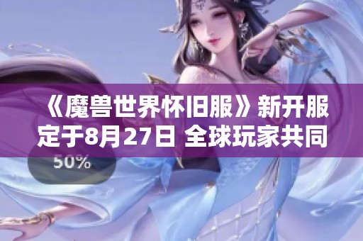 《魔兽世界怀旧服》新开服定于8月27日 全球玩家共同迎接地心之战