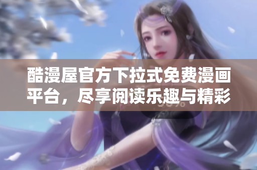 酷漫屋官方下拉式免费漫画平台，尽享阅读乐趣与精彩内容
