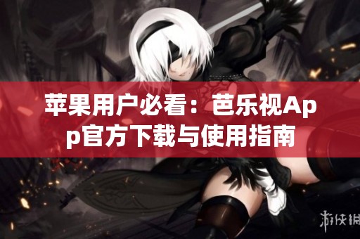 苹果用户必看：芭乐视App官方下载与使用指南