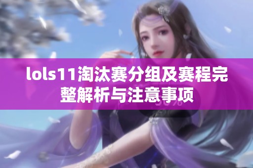 lols11淘汰赛分组及赛程完整解析与注意事项