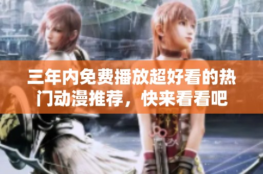 三年内免费播放超好看的热门动漫推荐，快来看看吧