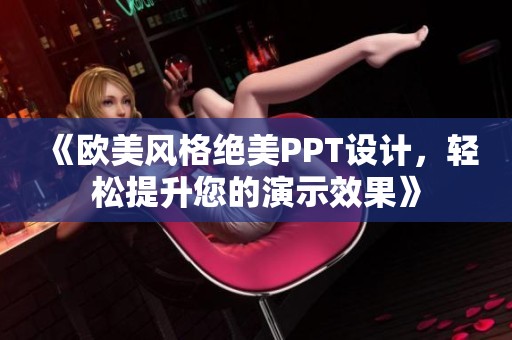 《欧美风格绝美PPT设计，轻松提升您的演示效果》