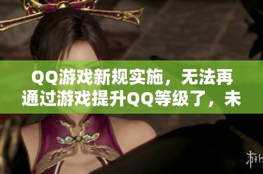 QQ游戏新规实施，无法再通过游戏提升QQ等级了，未来会有变动吗？