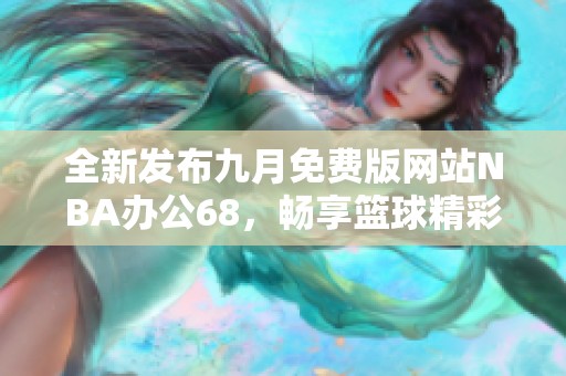 全新发布九月免费版网站NBA办公68，畅享篮球精彩内容