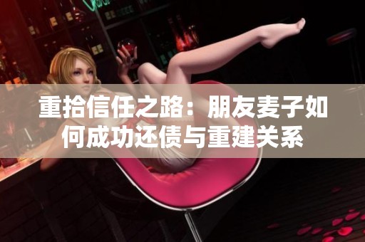 重拾信任之路：朋友麦子如何成功还债与重建关系