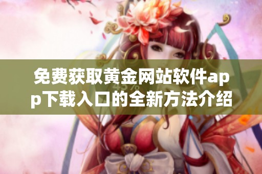免费获取黄金网站软件app下载入口的全新方法介绍