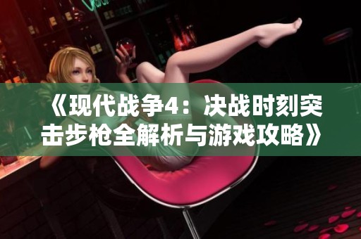 《现代战争4：决战时刻突击步枪全解析与游戏攻略》