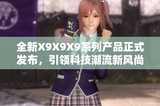 全新X9X9X9系列产品正式发布，引领科技潮流新风尚
