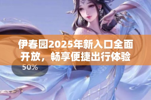 伊春园2025年新入口全面开放，畅享便捷出行体验