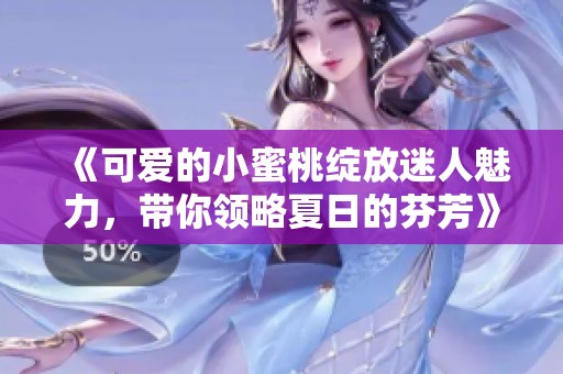 《可爱的小蜜桃绽放迷人魅力，带你领略夏日的芬芳》