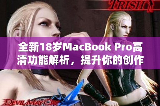 全新18岁MacBook Pro高清功能解析，提升你的创作体验
