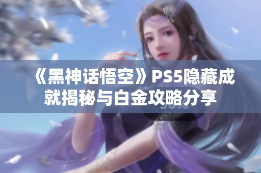 《黑神话悟空》PS5隐藏成就揭秘与白金攻略分享