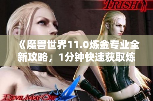 《魔兽世界11.0炼金专业全新攻略，1分钟快速获取炼金石技巧》