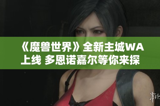 《魔兽世界》全新主城WA上线 多恩诺嘉尔等你来探索！