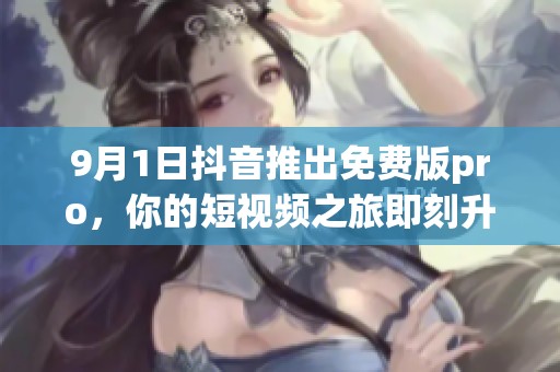 9月1日抖音推出免费版pro，你的短视频之旅即刻升级