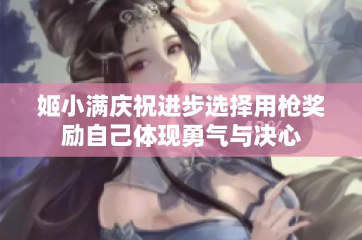 姬小满庆祝进步选择用枪奖励自己体现勇气与决心