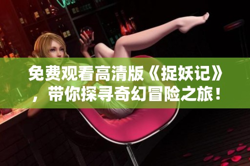 免费观看高清版《捉妖记》，带你探寻奇幻冒险之旅！