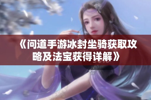 《问道手游冰封坐骑获取攻略及法宝获得详解》