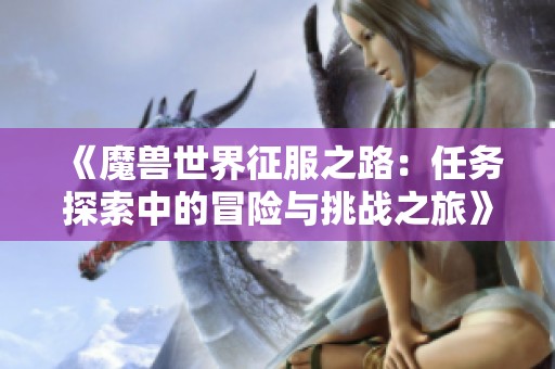 《魔兽世界征服之路：任务探索中的冒险与挑战之旅》