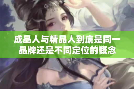 成品人与精品人到底是同一品牌还是不同定位的概念