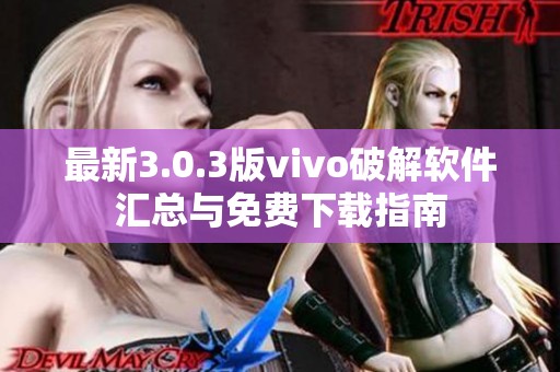最新3.0.3版vivo破解软件汇总与免费下载指南