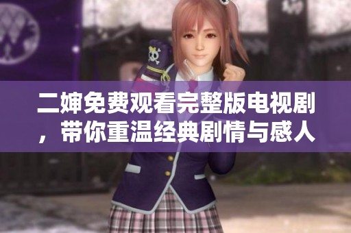 二婶免费观看完整版电视剧，带你重温经典剧情与感人时刻！