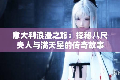 意大利浪漫之旅：探秘八尺夫人与满天星的传奇故事