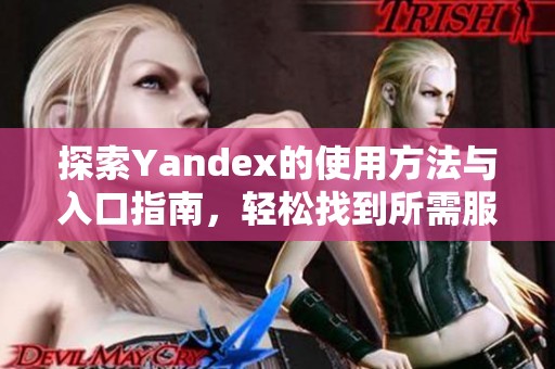 探索Yandex的使用方法与入口指南，轻松找到所需服务