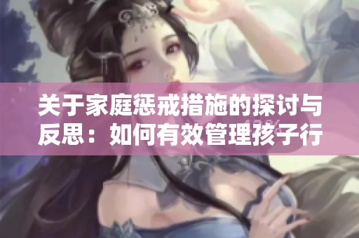关于家庭惩戒措施的探讨与反思：如何有效管理孩子行为
