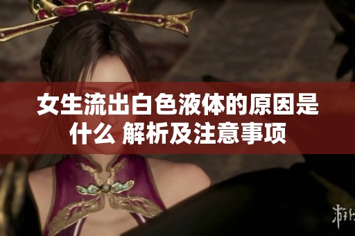 女生流出白色液体的原因是什么 解析及注意事项