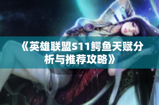 《英雄联盟S11鳄鱼天赋分析与推荐攻略》