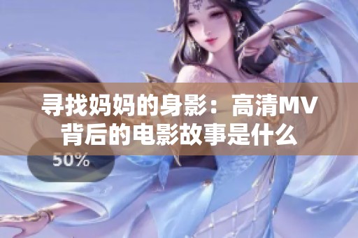 寻找妈妈的身影：高清MV背后的电影故事是什么