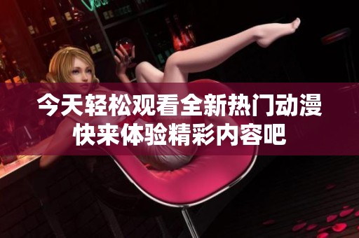 今天轻松观看全新热门动漫快来体验精彩内容吧