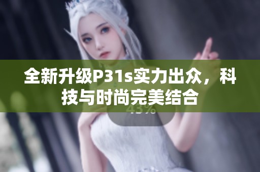 全新升级P31s实力出众，科技与时尚完美结合