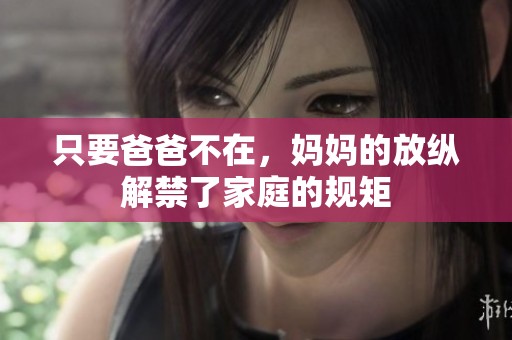 只要爸爸不在，妈妈的放纵解禁了家庭的规矩