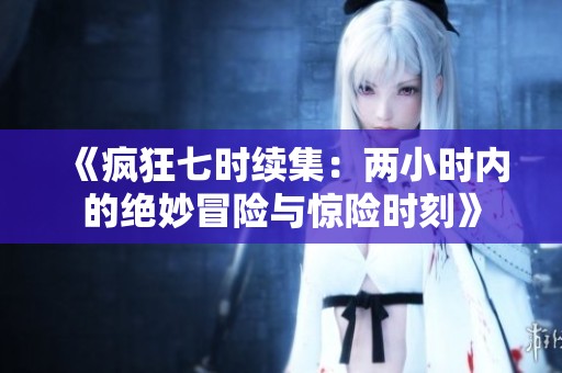 《疯狂七时续集：两小时内的绝妙冒险与惊险时刻》