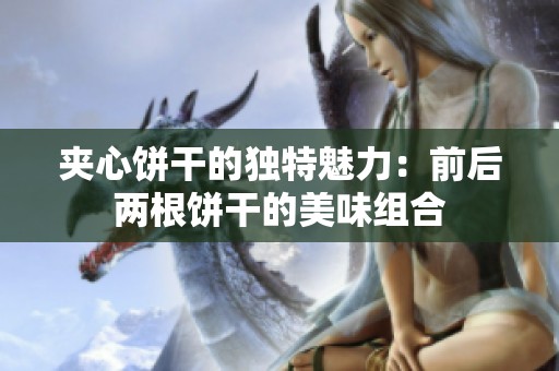 夹心饼干的独特魅力：前后两根饼干的美味组合