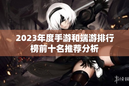 2023年度手游和端游排行榜前十名推荐分析