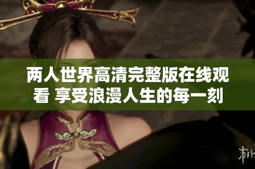 两人世界高清完整版在线观看 享受浪漫人生的每一刻
