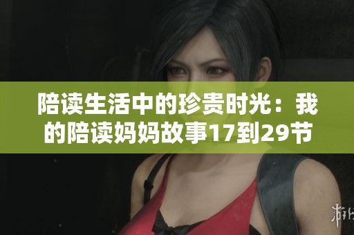 陪读生活中的珍贵时光：我的陪读妈妈故事17到29节揭秘