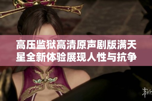 高压监狱高清原声剧版满天星全新体验展现人性与抗争