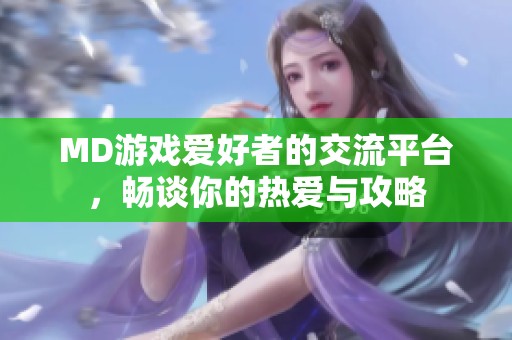 MD游戏爱好者的交流平台，畅谈你的热爱与攻略