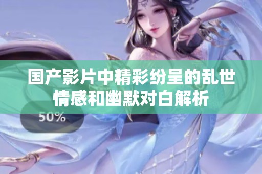 国产影片中精彩纷呈的乱世情感和幽默对白解析