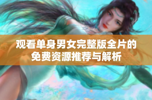 观看单身男女完整版全片的免费资源推荐与解析