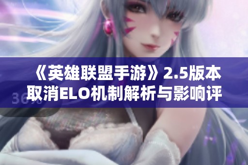 《英雄联盟手游》2.5版本取消ELO机制解析与影响评估