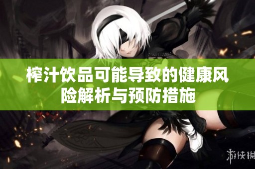 榨汁饮品可能导致的健康风险解析与预防措施