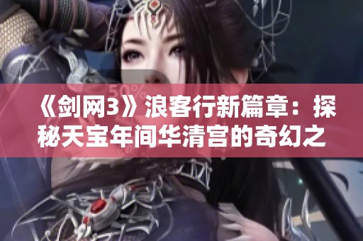 《剑网3》浪客行新篇章：探秘天宝年间华清宫的奇幻之旅