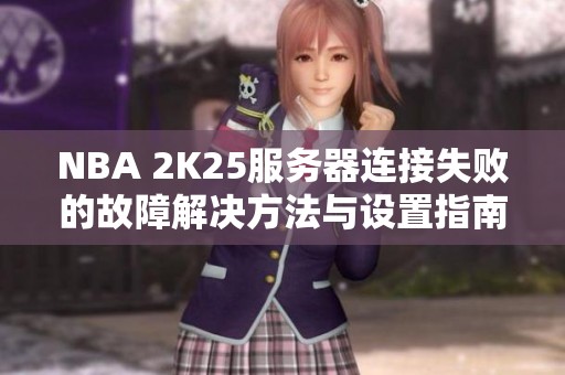 NBA 2K25服务器连接失败的故障解决方法与设置指南